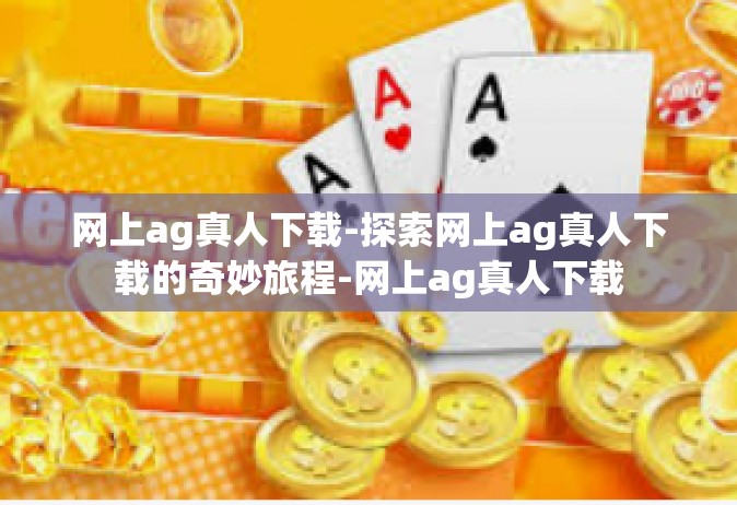 网上ag真人下载-探索网上ag真人下载的奇妙旅程-网上ag真人下载