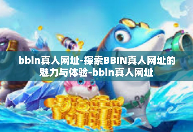 bbin真人网址-探索BBIN真人网址的魅力与体验-bbin真人网址