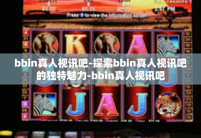 bbin真人视讯吧-探索bbin真人视讯吧的独特魅力-bbin真人视讯吧