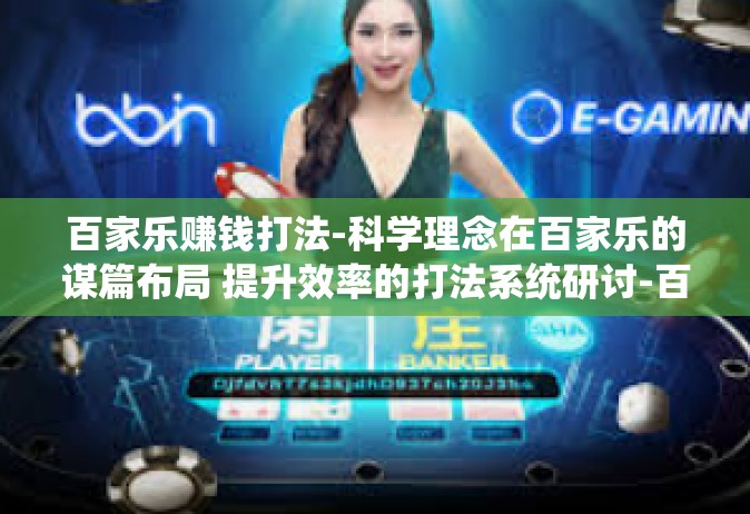 百家乐赚钱打法-科学理念在百家乐的谋篇布局 提升效率的打法系统研讨-百家乐赚钱打法