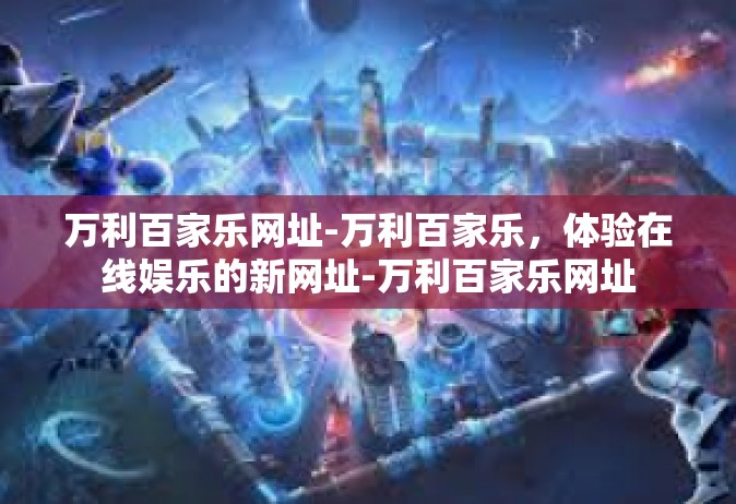 万利百家乐网址-万利百家乐，体验在线娱乐的新网址-万利百家乐网址