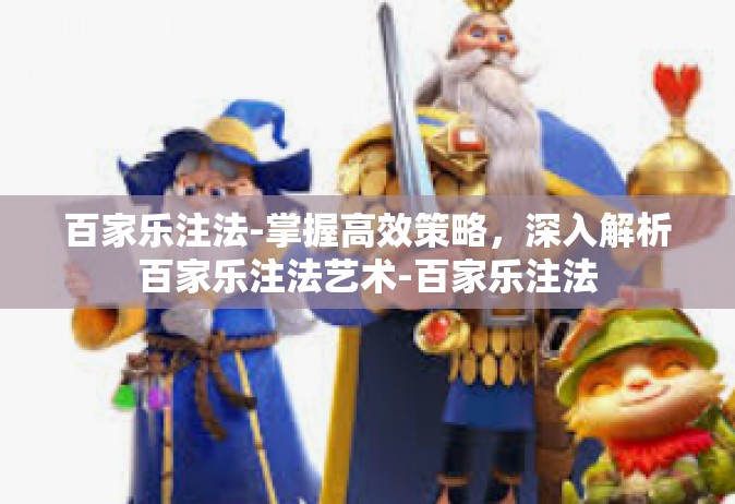 百家乐注法-掌握高效策略，深入解析百家乐注法艺术-百家乐注法