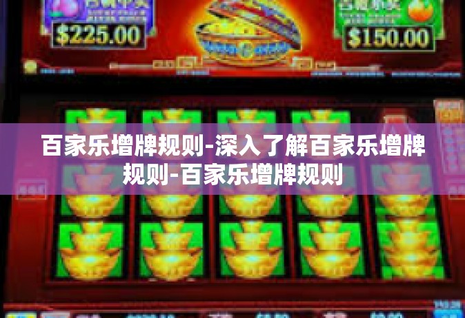 百家乐增牌规则-深入了解百家乐增牌规则-百家乐增牌规则