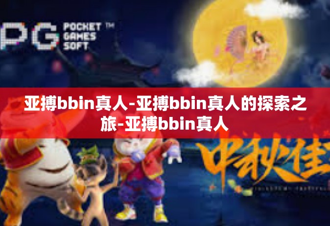 亚搏bbin真人-亚搏bbin真人的探索之旅-亚搏bbin真人