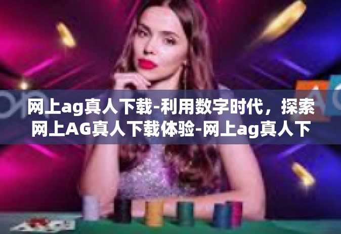 网上ag真人下载-利用数字时代，探索网上AG真人下载体验-网上ag真人下载