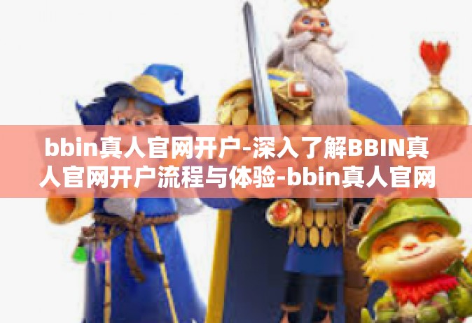 bbin真人官网开户-深入了解BBIN真人官网开户流程与体验-bbin真人官网开户