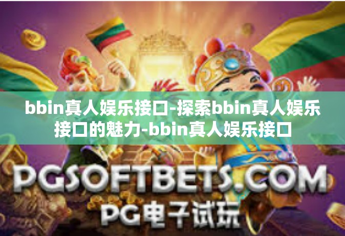 bbin真人娱乐接口-探索bbin真人娱乐接口的魅力-bbin真人娱乐接口