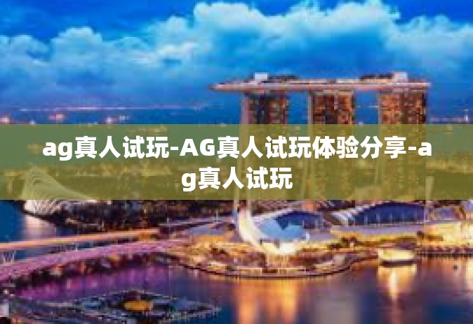ag真人试玩-AG真人试玩体验分享-ag真人试玩