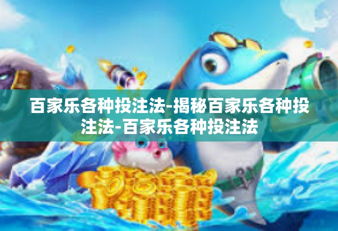 百家乐各种投注法-揭秘百家乐各种投注法-百家乐各种投注法