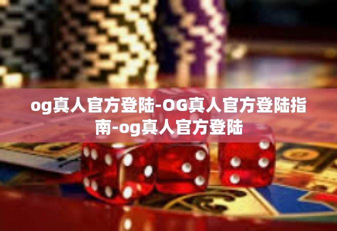 og真人官方登陆-OG真人官方登陆指南-og真人官方登陆