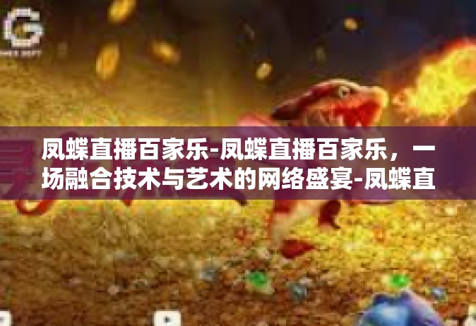 凤蝶直播百家乐-凤蝶直播百家乐，一场融合技术与艺术的网络盛宴-凤蝶直播百家乐