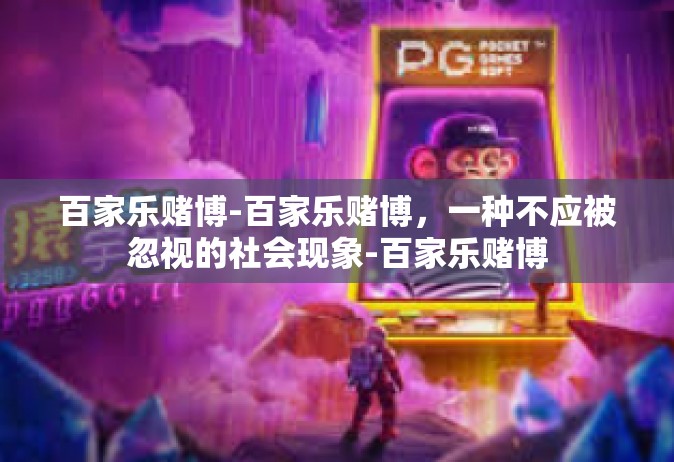 百家乐赌博-百家乐赌博，一种不应被忽视的社会现象-百家乐赌博