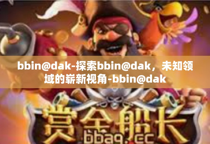 bbin@dak-探索bbin@dak，未知领域的崭新视角-bbin@dak
