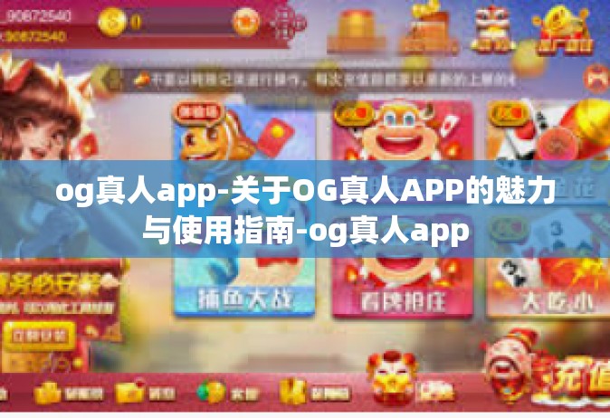og真人app-关于OG真人APP的魅力与使用指南-og真人app