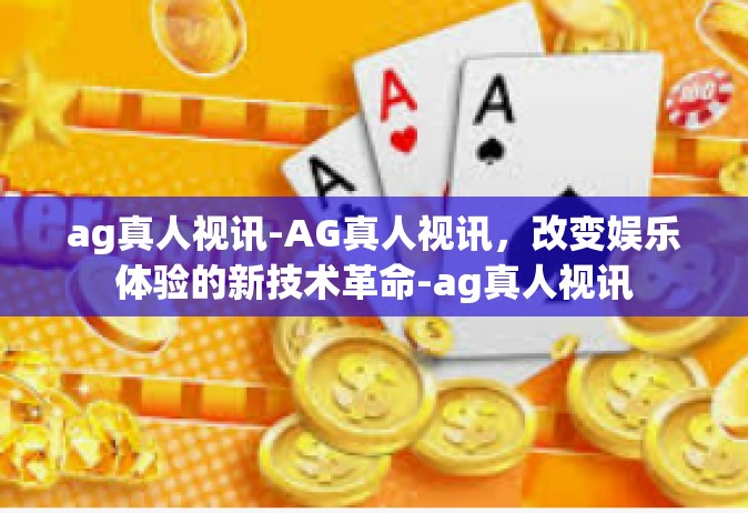 ag真人视讯-AG真人视讯，改变娱乐体验的新技术革命-ag真人视讯