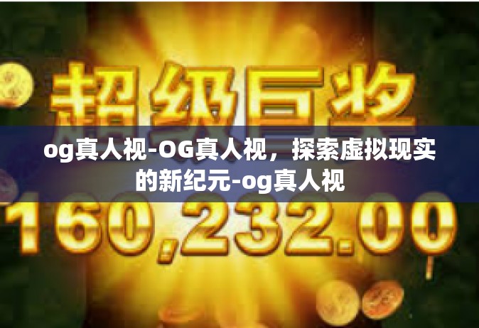 og真人视-OG真人视，探索虚拟现实的新纪元-og真人视