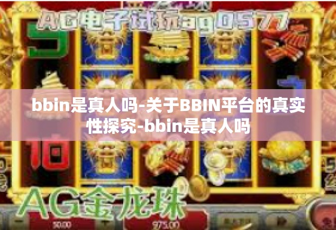 bbin是真人吗-关于BBIN平台的真实性探究-bbin是真人吗