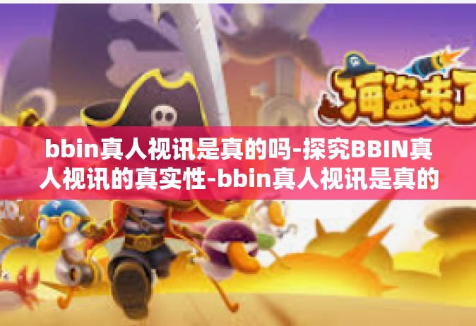bbin真人视讯是真的吗-探究BBIN真人视讯的真实性-bbin真人视讯是真的吗