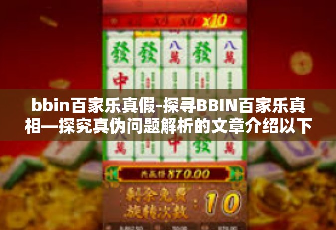 bbin百家乐真假-探寻BBIN百家乐真相—探究真伪问题解析的文章介绍以下几个方面为主要论述范围内容、防伪措施、真假判断以及应对方式等。希望能够帮助大家了解并鉴别BBIN百家乐的真假问题。bbin百家乐真假