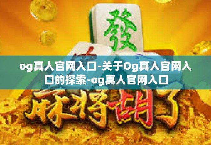 og真人官网入口-关于Og真人官网入口的探索-og真人官网入口