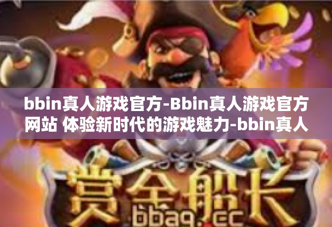 bbin真人游戏官方-Bbin真人游戏官方网站 体验新时代的游戏魅力-bbin真人游戏官方