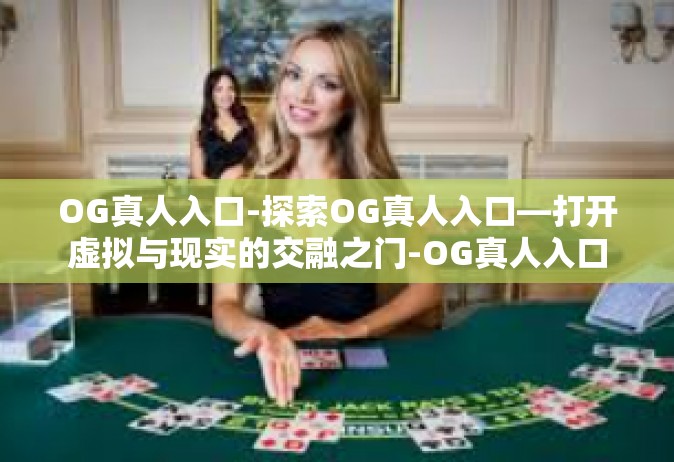 OG真人入口-探索OG真人入口—打开虚拟与现实的交融之门-OG真人入口