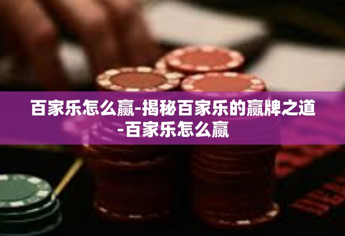 百家乐怎么赢-揭秘百家乐的赢牌之道-百家乐怎么赢