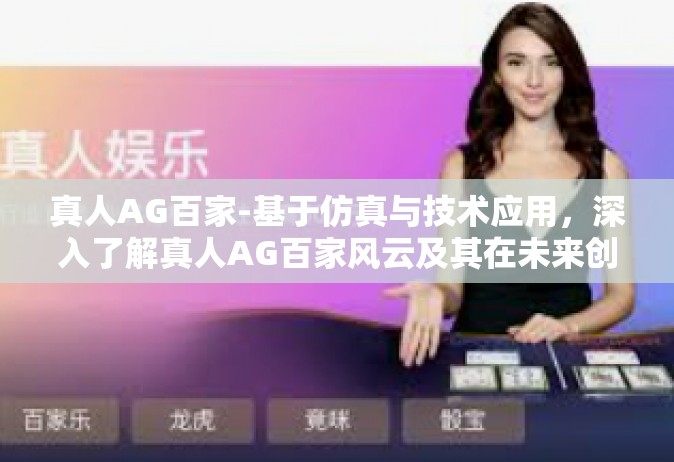 真人AG百家-基于仿真与技术应用，深入了解真人AG百家风云及其在未来创新发展中的潜力-真人AG百家