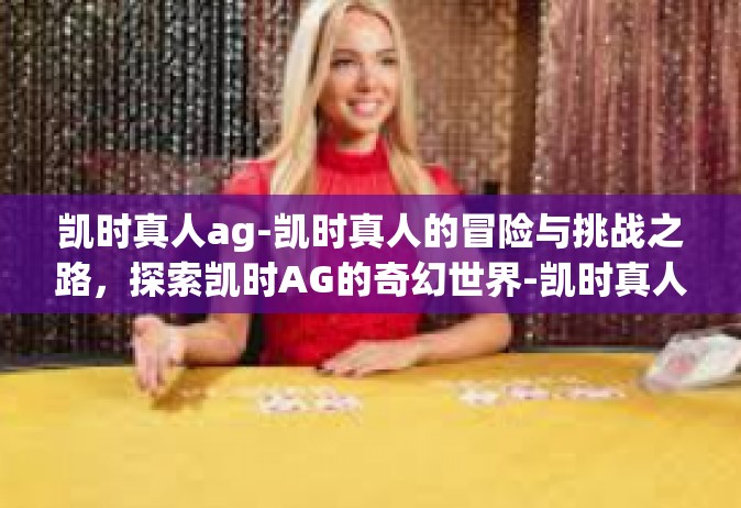 凯时真人ag-凯时真人的冒险与挑战之路，探索凯时AG的奇幻世界-凯时真人ag