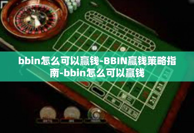 bbin怎么可以赢钱-BBIN赢钱策略指南-bbin怎么可以赢钱