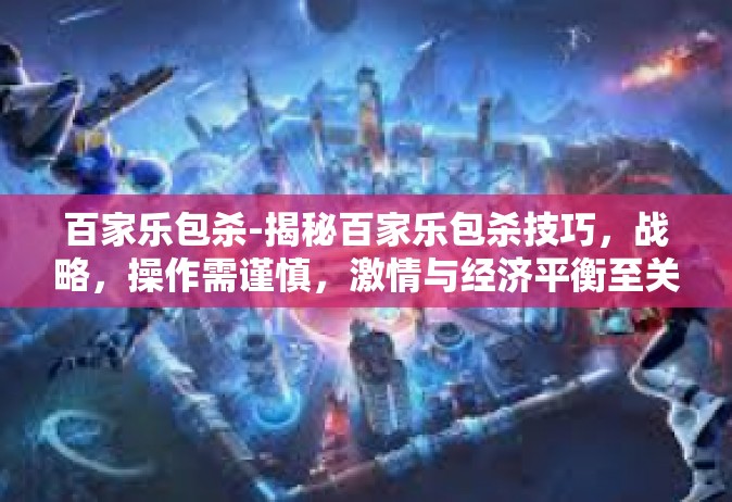 百家乐包杀-揭秘百家乐包杀技巧，战略，操作需谨慎，激情与经济平衡至关重要-百家乐包杀