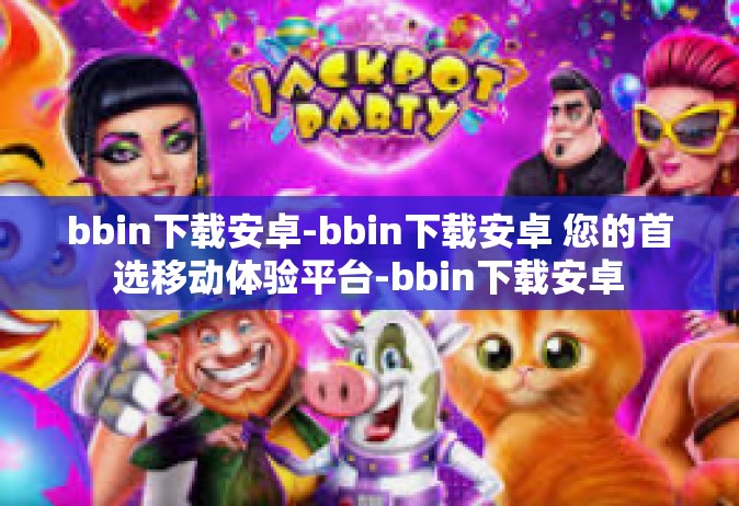 bbin下载安卓-bbin下载安卓 您的首选移动体验平台-bbin下载安卓