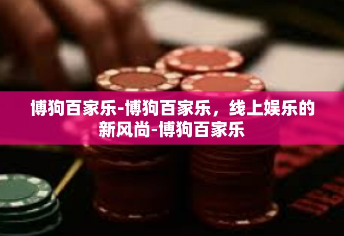 博狗百家乐-博狗百家乐，线上娱乐的新风尚-博狗百家乐