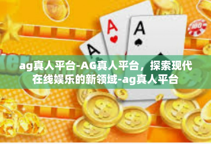 ag真人平台-AG真人平台，探索现代在线娱乐的新领域-ag真人平台