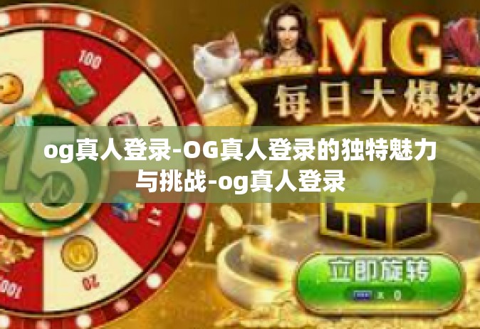 og真人登录-OG真人登录的独特魅力与挑战-og真人登录