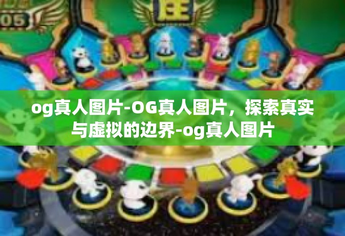 og真人图片-OG真人图片，探索真实与虚拟的边界-og真人图片