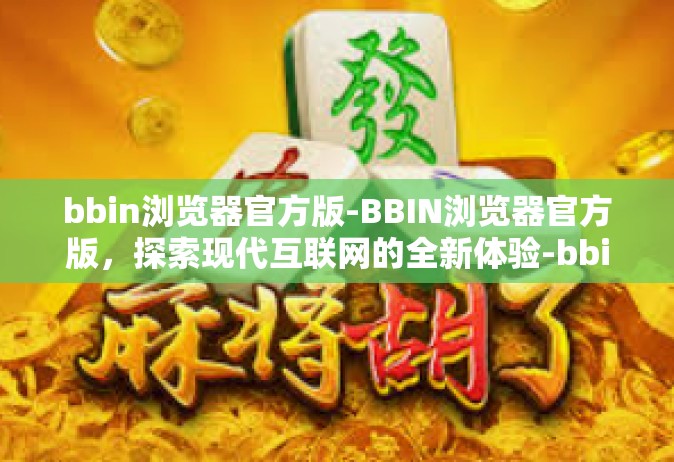 bbin浏览器官方版-BBIN浏览器官方版，探索现代互联网的全新体验-bbin浏览器官方版