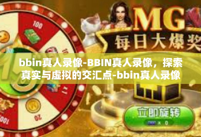 bbin真人录像-BBIN真人录像，探索真实与虚拟的交汇点-bbin真人录像
