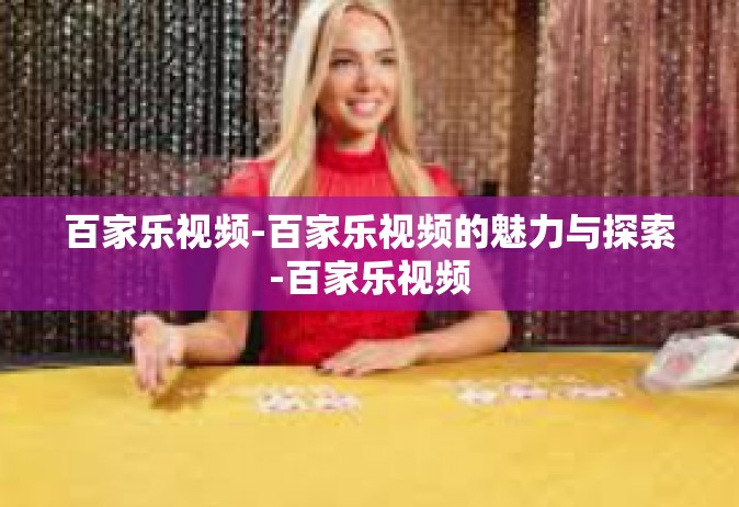百家乐视频-百家乐视频的魅力与探索-百家乐视频