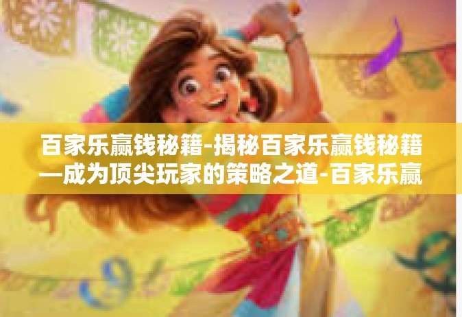 百家乐赢钱秘籍-揭秘百家乐赢钱秘籍—成为顶尖玩家的策略之道-百家乐赢钱秘籍