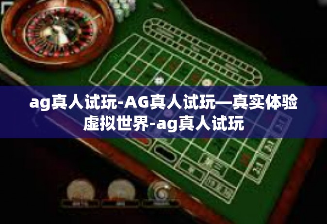 ag真人试玩-AG真人试玩—真实体验虚拟世界-ag真人试玩