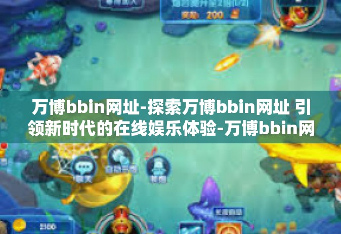 万博bbin网址-探索万博bbin网址 引领新时代的在线娱乐体验-万博bbin网址