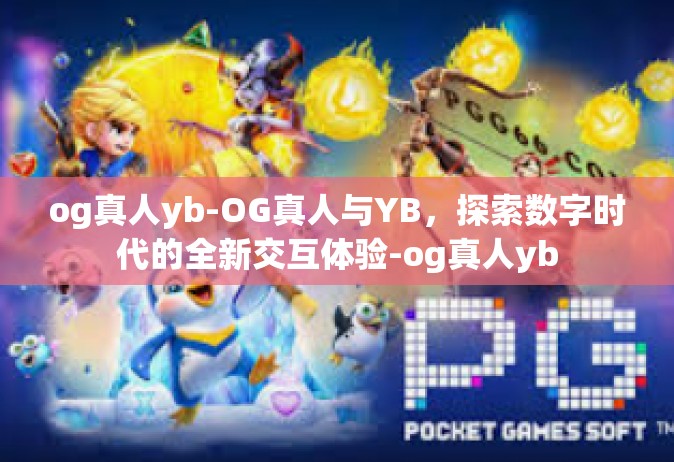 og真人yb-OG真人与YB，探索数字时代的全新交互体验-og真人yb