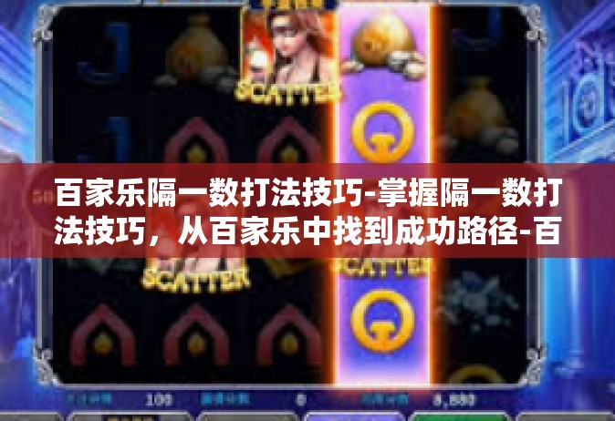 百家乐隔一数打法技巧-掌握隔一数打法技巧，从百家乐中找到成功路径-百家乐隔一数打法技巧