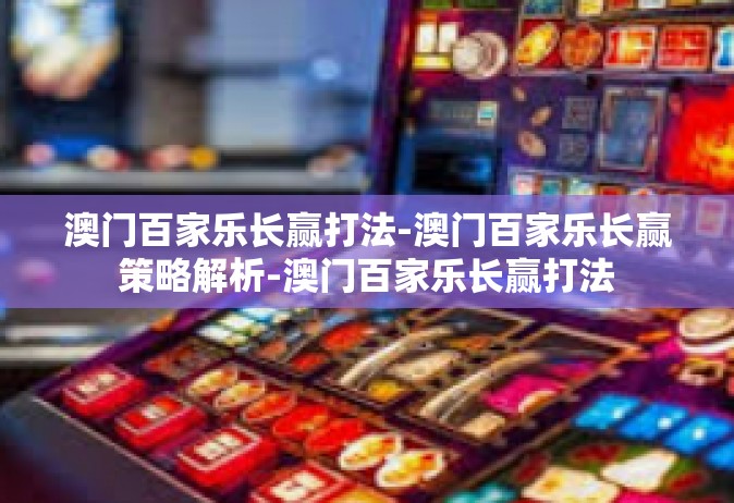 澳门百家乐长赢打法-澳门百家乐长赢策略解析-澳门百家乐长赢打法