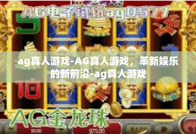 ag真人游戏-AG真人游戏，革新娱乐的新前沿-ag真人游戏