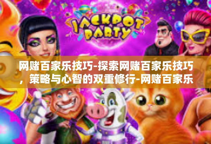 网赌百家乐技巧-探索网赌百家乐技巧，策略与心智的双重修行-网赌百家乐技巧