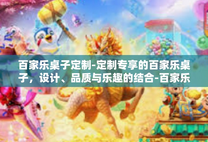 百家乐桌子定制-定制专享的百家乐桌子，设计、品质与乐趣的结合-百家乐桌子定制