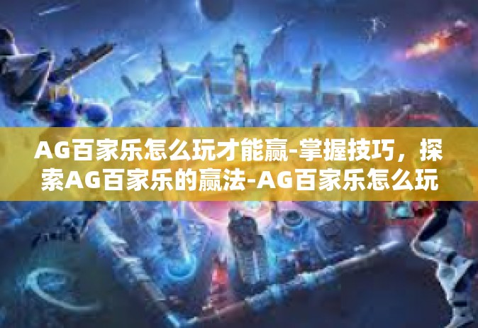 AG百家乐怎么玩才能赢-掌握技巧，探索AG百家乐的赢法-AG百家乐怎么玩才能赢