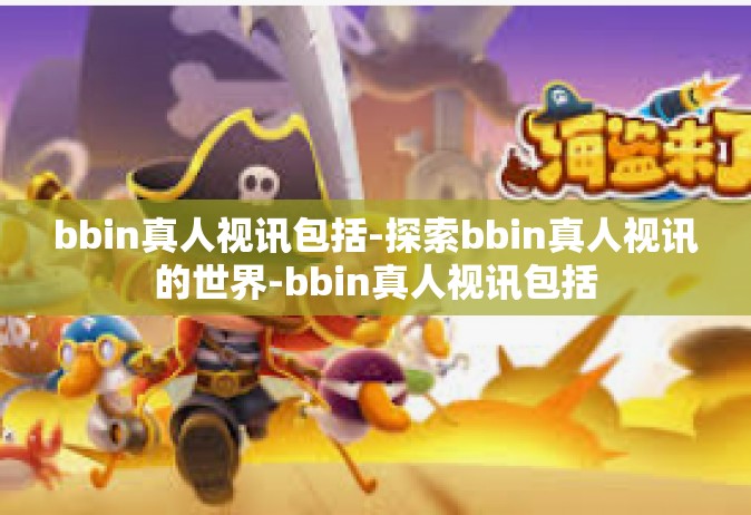 bbin真人视讯包括-探索bbin真人视讯的世界-bbin真人视讯包括